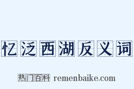 忆泛西湖反义词是什么意思的图片